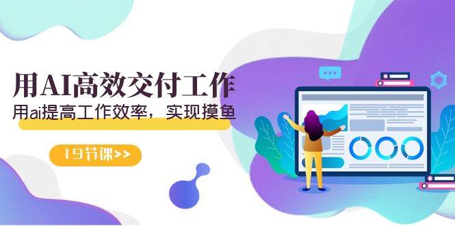 （9011期）天选 打工人-用AI高效交付工作，用ai提高工作效率，实现摸鱼（19节视频课）-知创网
