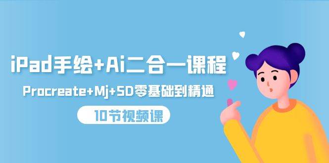 （9720期）iPad手绘+Ai二合一课程，Procreate+Mj+SD零基础到精通（10节视频课）-知创网