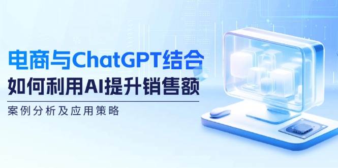 电商与ChatGPT结合：如何利用AI提升销售额，案例分析及应用策略-知创网