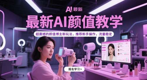 最新AI颜值教学，超震撼的颜值博主新玩法，推荐新手操作，流量稳定-知创网