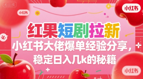 红果短剧拉新小红书大佬爆单经验分享，稳定日入几k的秘籍-知创网