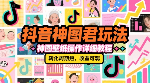 抖音神图君玩法，神图壁纸操作详细教程，转化周期短，收益可观-知创网