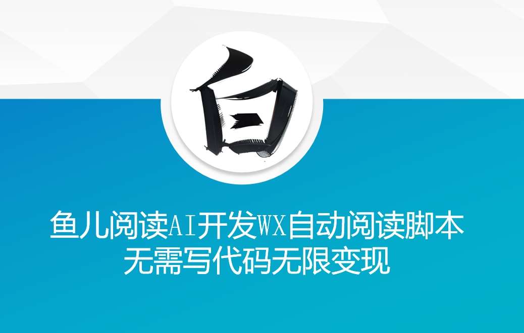 ‘鱼儿阅读’利用AI无需写代码开发自动微信自动阅读脚本无限变现【揭秘】-知创网