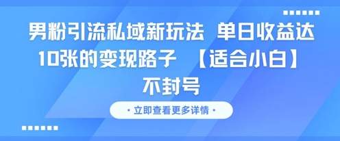 男粉引流私域新玩法，单日收益达10张的变现路子 【适合小白】不封号-知创网