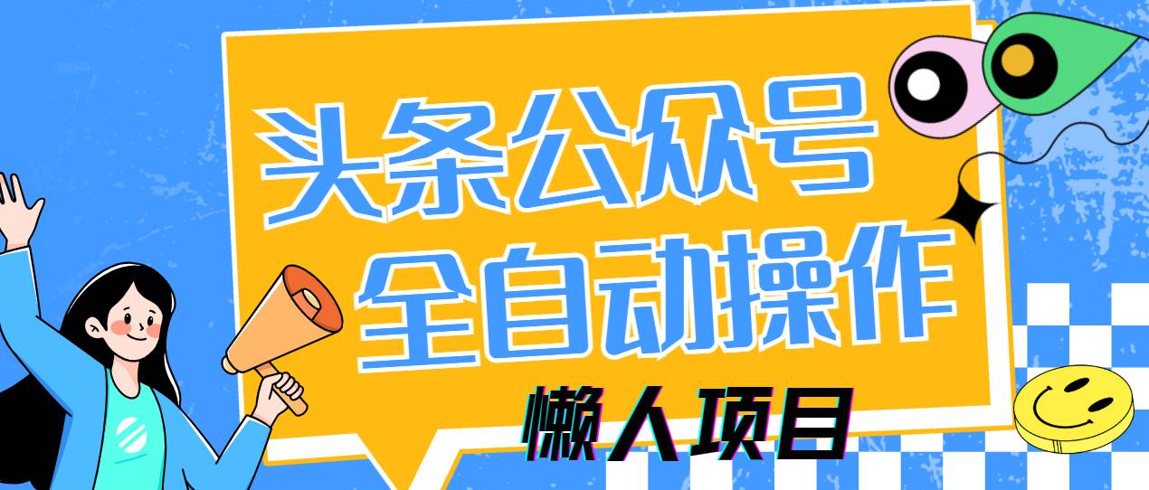 （14454期）懒人项目，多平台操作全自动运行，头条，公众号，下班实操5分钟日入500+-知创网