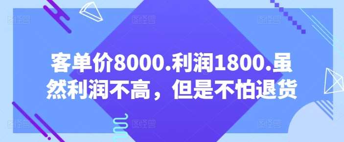 客单价8000.利润1800.虽然利润不高,但是不怕退货【付费文章】-知创网