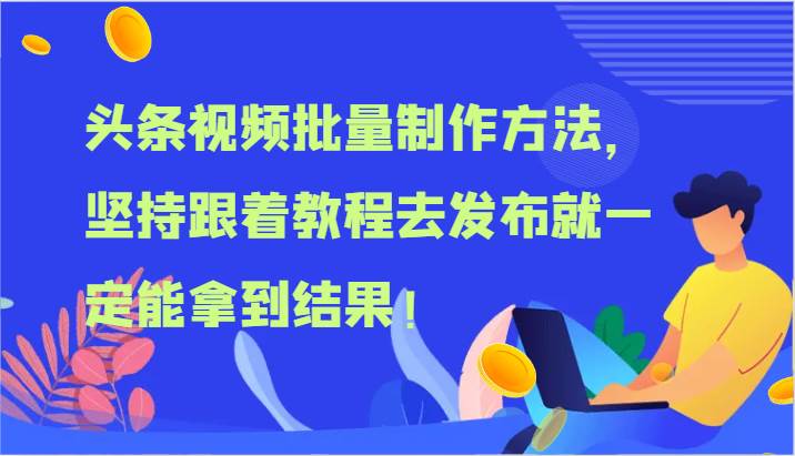 头条视频批量制作方法，坚持跟着教程去发布就一定能拿到结果！-知创网
