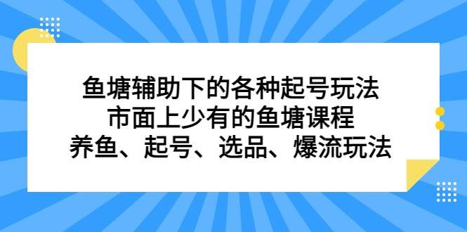 鱼塘 辅助下的各种起号玩法，市面上少有的鱼塘课程 养鱼 起号 选品 爆流（11月更新）-知创网