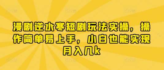 漫剧逆水寒短剧玩法实操，操作简单易上手，小白也能实现月入几k-知创网