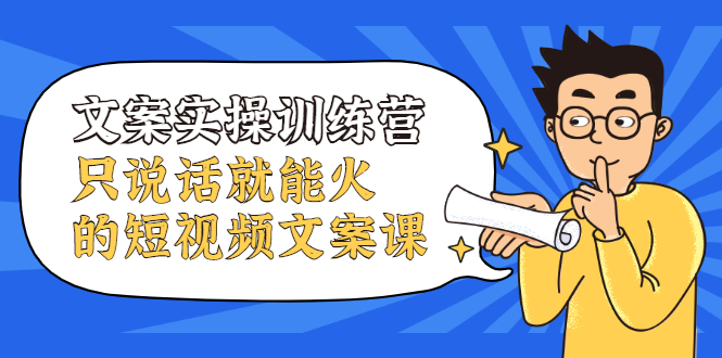 文案实操训练营，只说话就能火的短视频文案课-知创网
