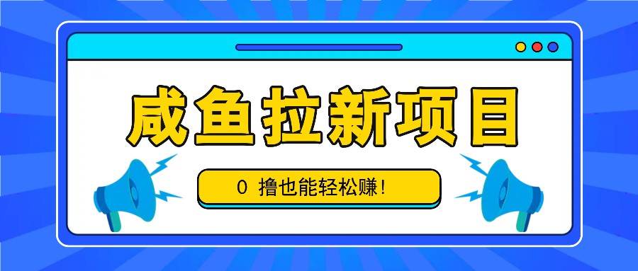 咸鱼拉新项目,拉新一单6-9元,0撸也能轻松赚,白撸几十几百!-知创网