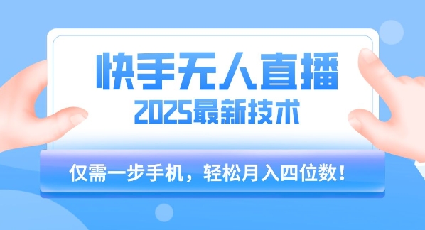 【快手无人直播】2025年最新玩法,只需一部手机,轻松月入四位数【揭秘】-知创网