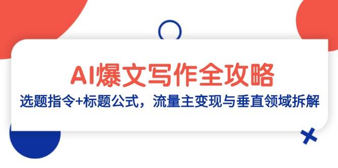 （14729期）AI爆文写作全攻略：选题指令+标题公式，流量主变现与垂直领域拆解-知创网