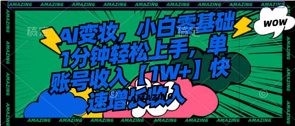 （8710期）AI变妆，小白零基础1分钟轻松上手，单账号收入【1W+】快速增长收入-知创网