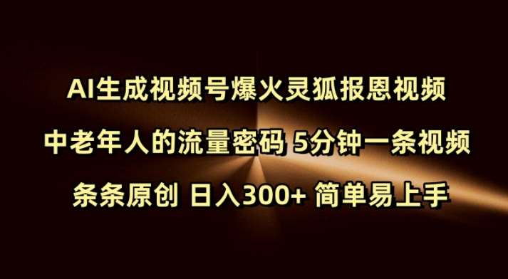 Ai生成视频号爆火灵狐报恩视频 中老年人的流量密码 5分钟一条视频 条条原创 日入300+ 简单易上手-知创网