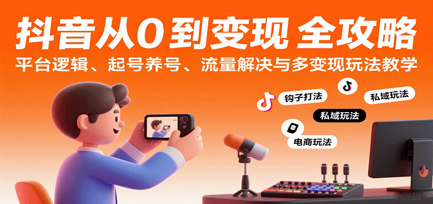 抖音从0到变现认知课：平台逻辑、起号养号、流量解决与多变现玩法教学-知创网