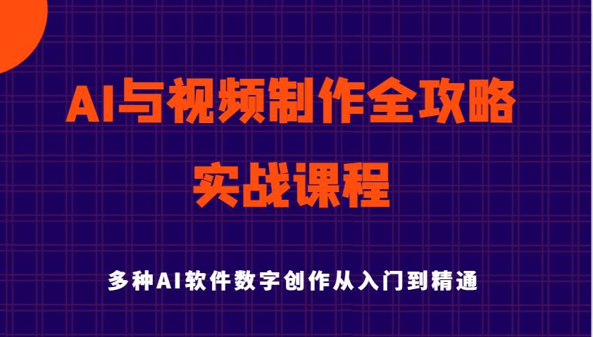 AI与视频制作全攻略从入门到精通实战课程，多种AI软件数字创作知识与技能-知创网