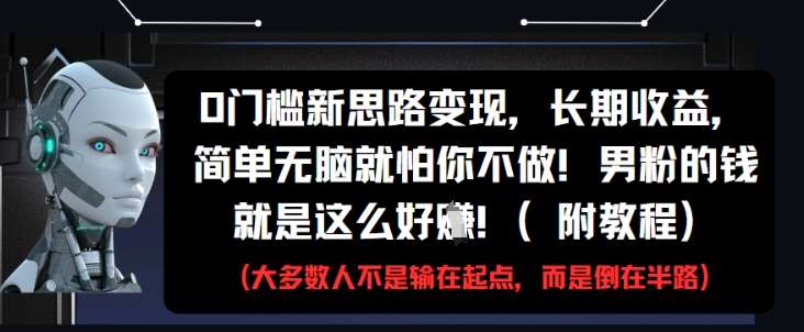 0门槛新思路变现，长期收益，简单无脑就怕你不做，男粉的钱就是这么好挣(附教程)-知创网