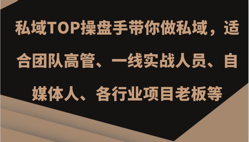 私域TOP操盘手带你做私域，适合团队高管、一线实战人员、自媒体人、各行业项目老板等-知创网