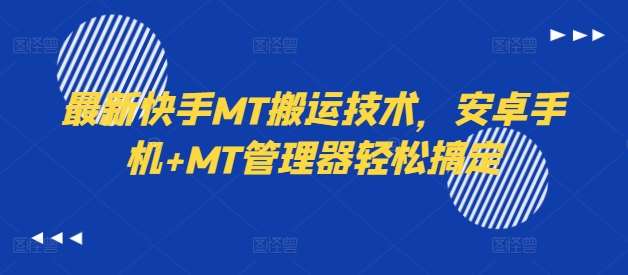最新快手MT搬运技术，安卓手机+MT管理器轻松搞定-知创网