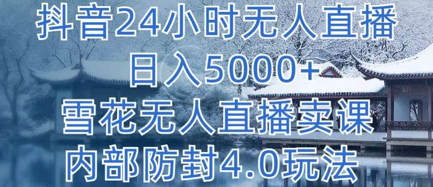 抖音24小时无人直播 日入5000+,雪花无人直播卖课,内部防封4.0玩法【揭秘】-知创网