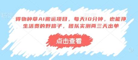 得物种草AI搬运项目，每天10分钟，也能挣生活费的野路子，团队实测两三天出单-知创网