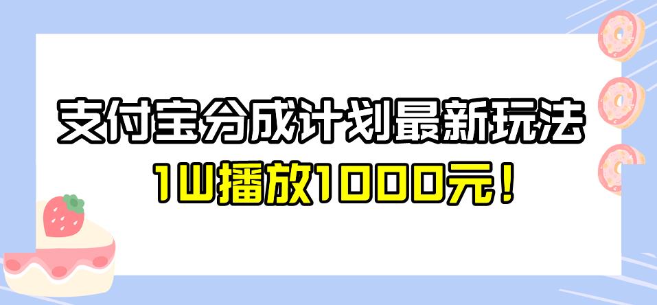 全新蓝海，支付宝分成计划最新玩法介绍，1W播放1000元！【揭秘】-知创网