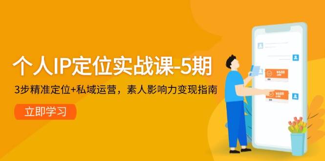 个人IP定位实战课-5期，3步精准定位+私域运营，素人影响力变现指南-知创网