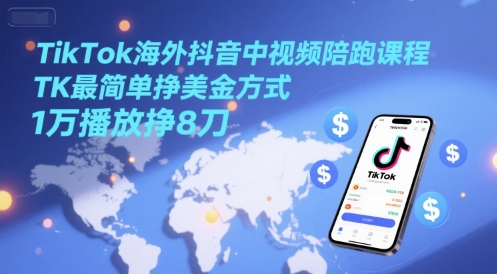 TikTok海外抖音中视频陪跑课程，TK最简单挣美金方式，1万播放挣8刀-知创网