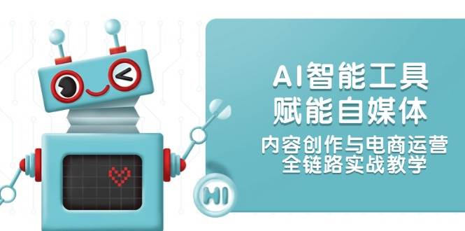 AI智能工具赋能自媒体，内容创作与电商运营，全链路实战教学-知创网