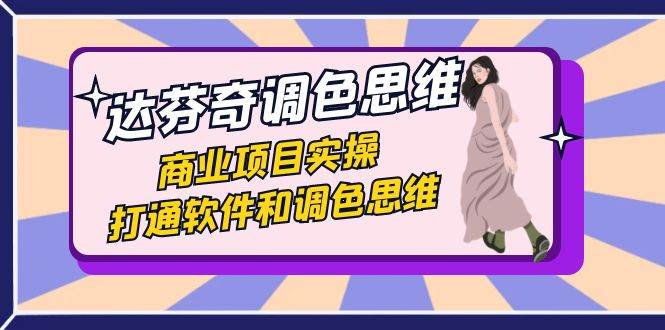 达芬奇-调色思维，商业项目实操，打通软件和调色思维（37节课）-知创网