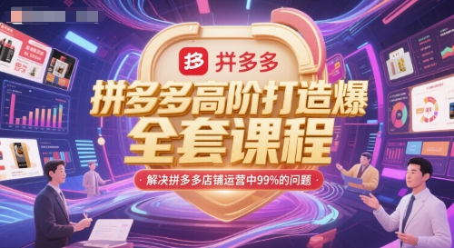 拼多多高阶打造爆款全套课程，解决拼多多店铺运营中99%的问题-知创网