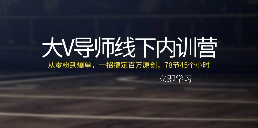 大V导师线下内训营：从零粉到爆单，一招搞定百万原创（78节45个小时）-知创网