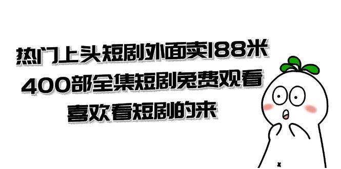 （7865期）热门上头短剧外面卖188米.400部全集短剧兔费观看.喜欢看短剧的来（共332G）-知创网