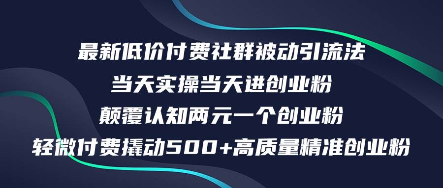 （12346期）最新低价付费社群日引500+高质量精准创业粉，当天实操当天进创业粉，日...-知创网
