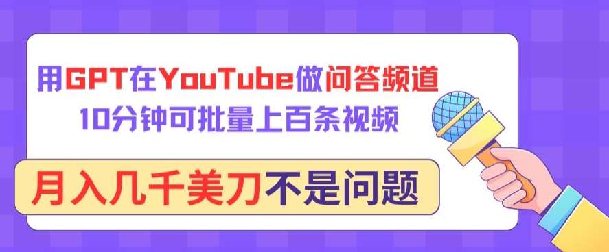 用GPT在YouTube做问答频道，10分钟可批量上百条视频，月入几千美刀不是问题【揭秘】-知创网