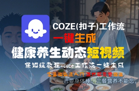 COZE(扣子)工作流一键生成健康养生动态短视频，保姆级教程，零基础快速入门-知创网