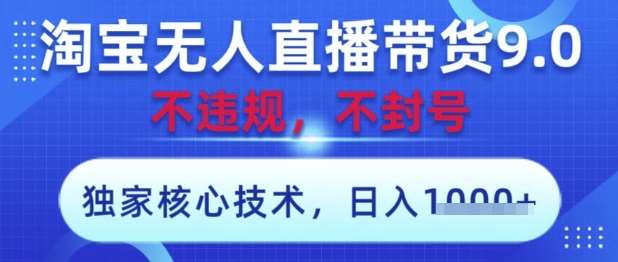 淘宝无人直播带货9.0 ，独家核心技术，不违规，不封号，操作简单，当天开播，当天见收益，日入数张【揭秘】-知创网
