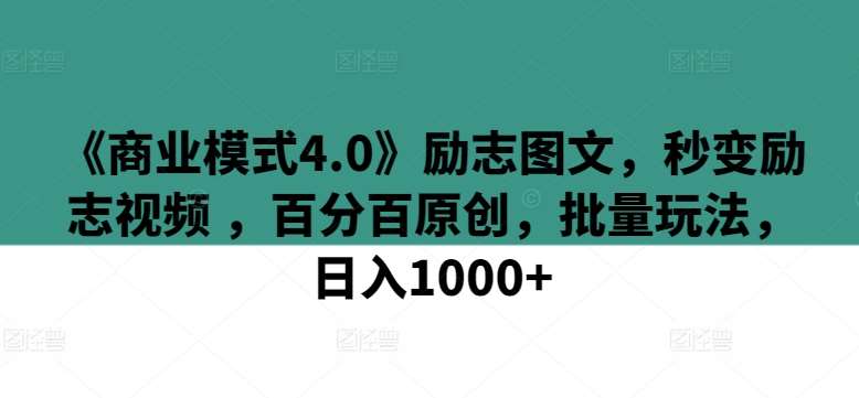 《商业模式4.0》励志图文,秒变励志视频 ,百分百原创,批量玩法,日入1000+【揭秘】-知创网