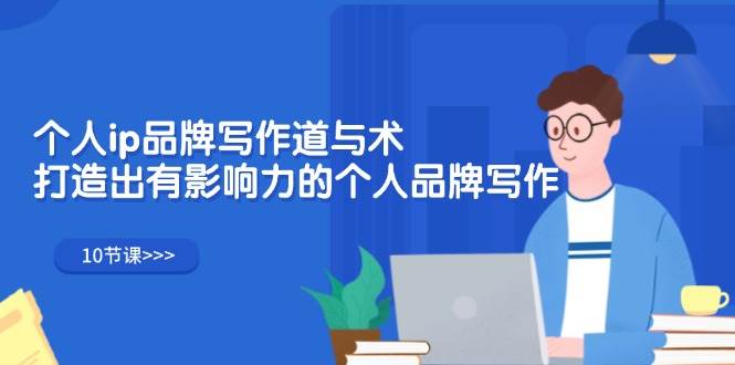 (12060期)个人ip品牌写作道与术,打造出有影响力的个人品牌写作(10节课)-知创网