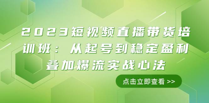 （7935期）2023短视频直播带货培训班：从起号到稳定盈利叠加爆流实战心法（11节课）-知创网