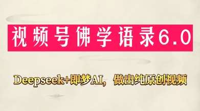 视频号佛学禅语6.0，用Deepseek+即梦ai，做纯原创视频，新手小白，也能月入1W+-知创网
