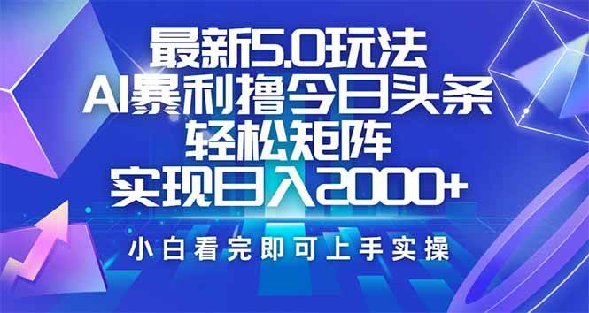 （14336期）今日头条最新5.0玩法，思路简单，复制粘贴，轻松实现矩阵日入2000+-知创网