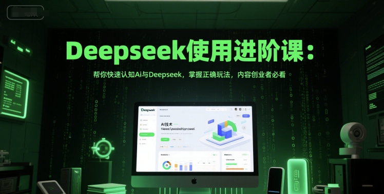 Deepseek使用进阶课：帮你快速认知Ai与Deepseek，掌握正确玩法，内容创业者必看-知创网