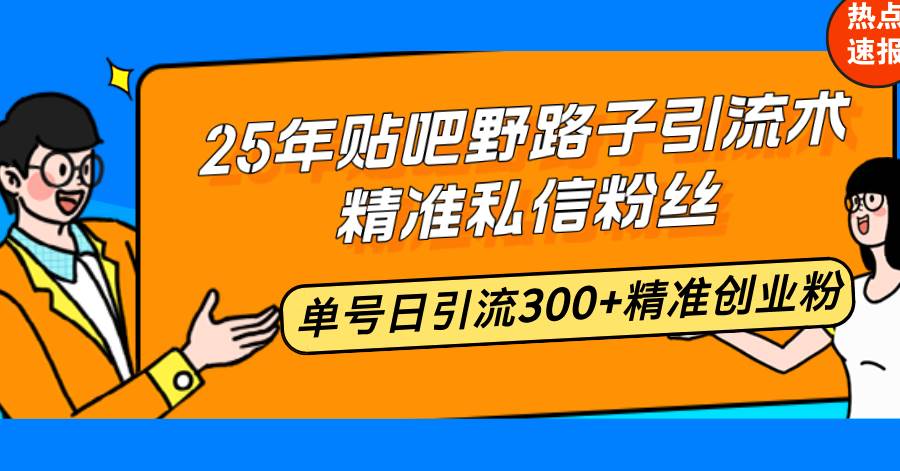 （14082期）25年贴吧野路子引流术，精准私信粉丝，单号日引流300+精准创业粉-知创网