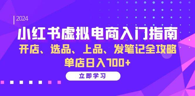 （13185期）小红书虚拟电商入门指南：开店、选品、上品、发笔记全攻略 单店日入700+-知创网