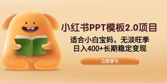 （13997期）小红书PPT模板2.0项目，适合小白宝妈，无淡旺季，日入400+长期稳定变现-知创网