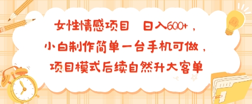女性情感项目 小白制作简单一台手机可做 项目模式后续自然升大客单 日入6张-知创网