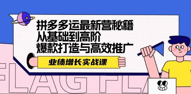 （12260期）拼多多运最新营秘籍：业绩 增长实战课，从基础到高阶，爆款打造与高效推广-知创网