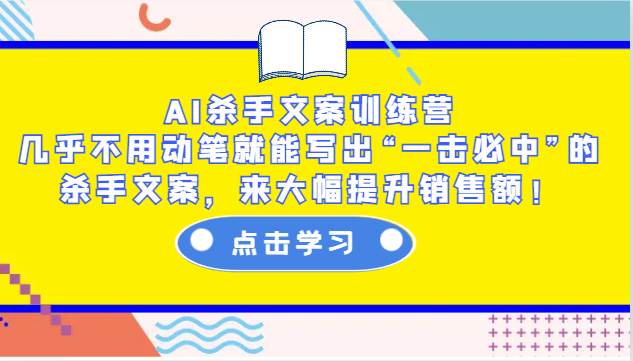 AI杀手文案训练营：几乎不用动笔就能写出“一击必中”的杀手文案，来大幅提升销售额！-知创网